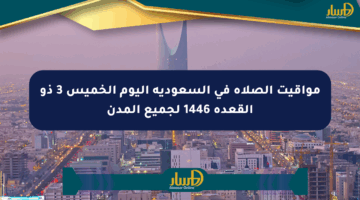 مواقيت الصلاة في السعودية اليوم الخميس 3 ذو القعدة 1446 لجميع المدن